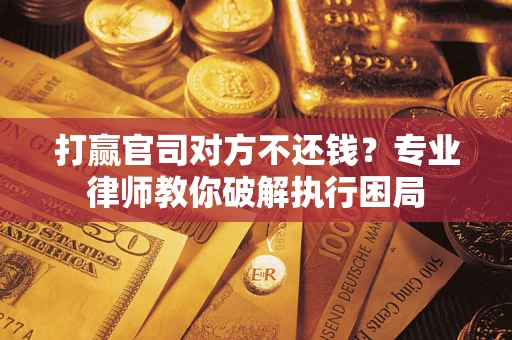 济南打赢官司对方不还钱？专业律师教你破解执行困局