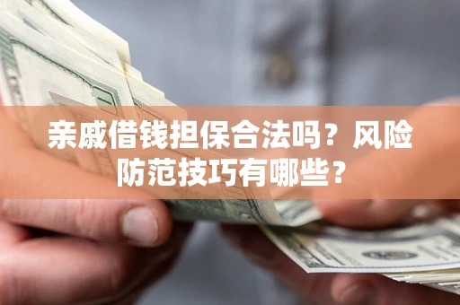 济南亲戚借钱担保合法吗？风险防范技巧有哪些？