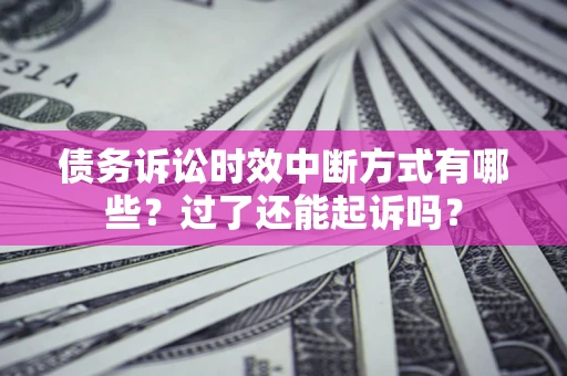 济南债务诉讼时效中断方式有哪些？过了还能起诉吗？