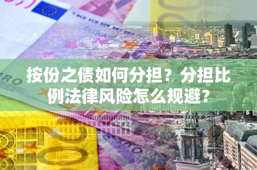 济南按份之债如何分担？分担比例法律风险怎么规避？