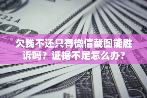 济南欠钱不还只有微信截图能胜诉吗？证据不足怎么办？