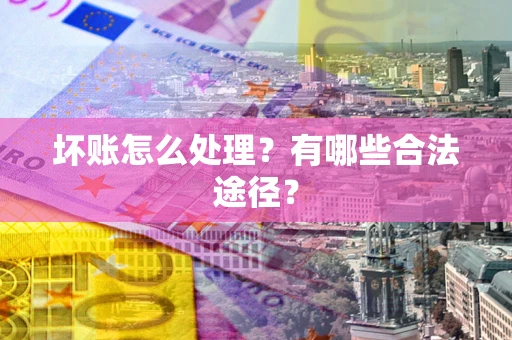 济南坏账怎么处理？有哪些合法途径？