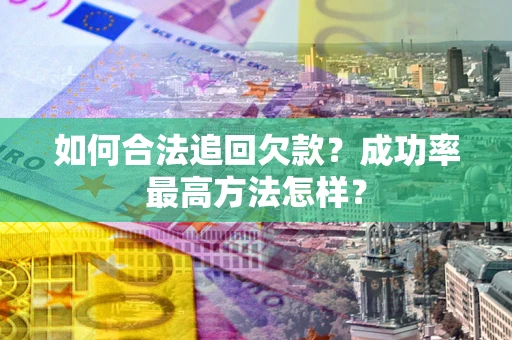 济南如何合法追回欠款？成功率最高方法怎样？