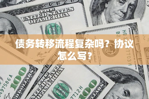 济南债务转移流程复杂吗？协议怎么写？