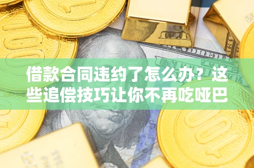 济南借款合同违约了怎么办？这些追偿技巧让你不再吃哑巴亏