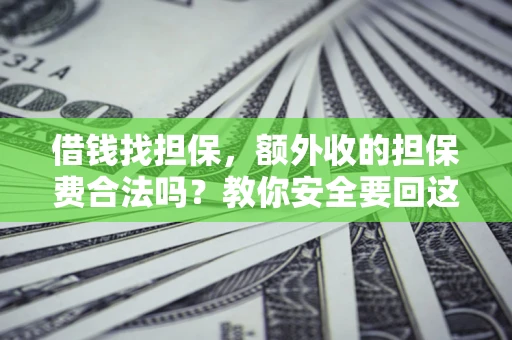 济南借钱找担保，额外收的担保费合法吗？教你安全要回这笔钱