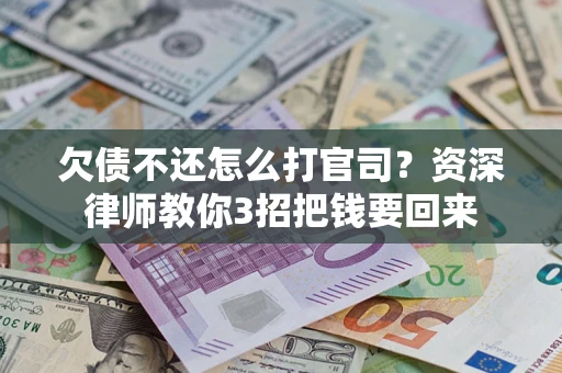 济南欠债不还怎么打官司？资深律师教你3招把钱要回来