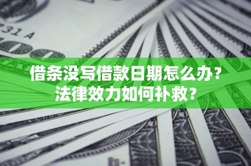 济南借条没写借款日期怎么办？法律效力如何补救？