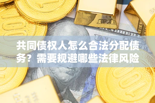 济南共同债权人怎么合法分配债务？需要规避哪些法律风险？