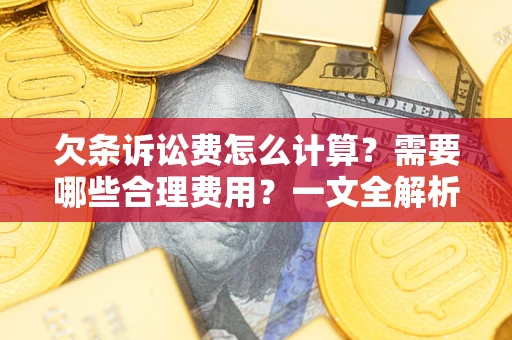 济南欠条诉讼费怎么计算？需要哪些合理费用？一文全解析