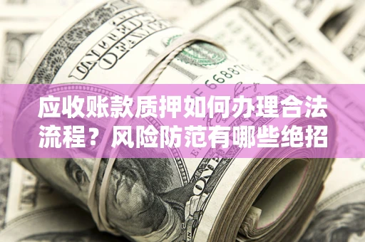 济南应收账款质押如何办理合法流程？风险防范有哪些绝招？