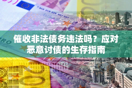 济南催收非法债务违法吗？应对恶意讨债的生存指南