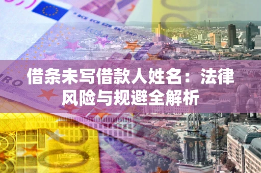 济南借条未写借款人姓名：法律风险与规避全解析
