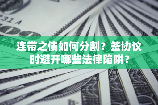 济南连带之债如何分割？签协议时避开哪些法律陷阱？