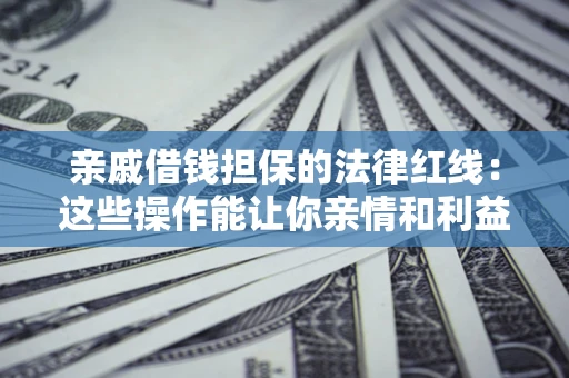 济南亲戚借钱担保的法律红线：这些操作能让你亲情和利益两不误
