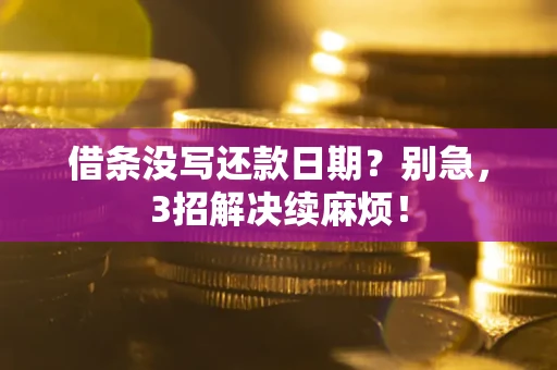 济南借条没写还款日期？别急，3招解决续麻烦！