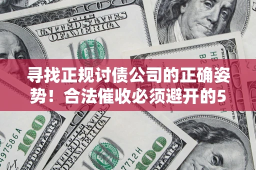 济南寻找正规讨债公司的正确姿势！合法催收必须避开的5大雷区