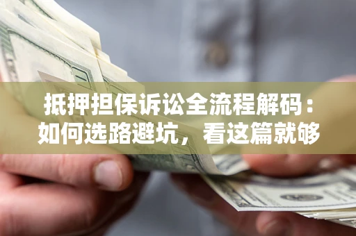 济南抵押担保诉讼全流程解码：如何选路避坑，看这篇就够了