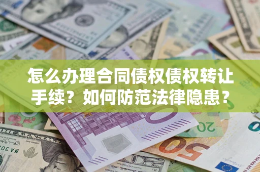 济南怎么办理合同债权债权转让手续？如何防范法律隐患？