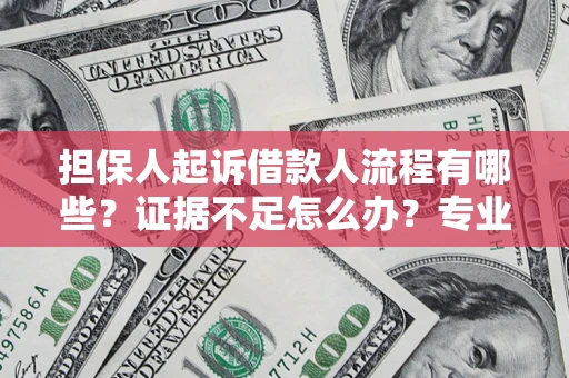 济南担保人起诉借款人流程有哪些？证据不足怎么办？专业律师解答