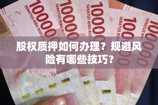 济南股权质押如何办理？规避风险有哪些技巧？