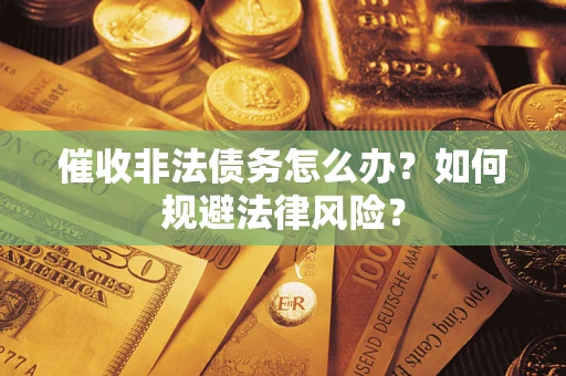 济南催收非法债务怎么办？如何规避法律风险？