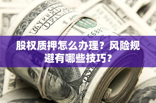 济南股权质押怎么办理？风险规避有哪些技巧？