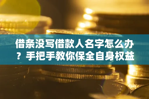济南借条没写借款人名字怎么办？手把手教你保全自身权益