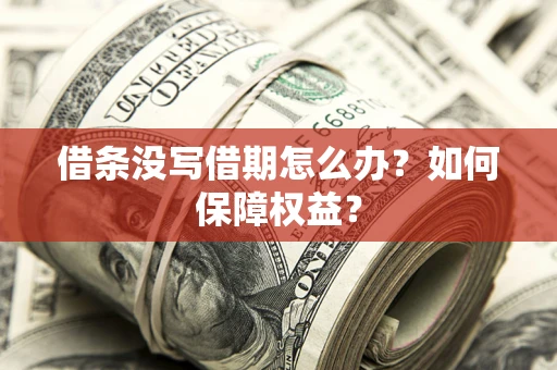 济南借条没写借期怎么办？如何保障权益？
