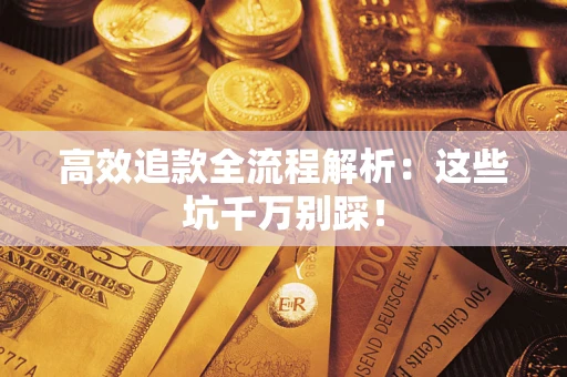 济南高效追款全流程解析：这些坑千万别踩！