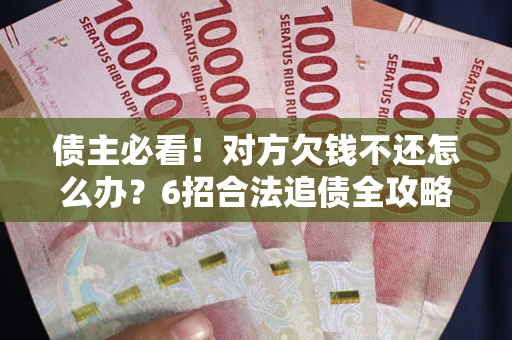 济南债主必看！对方欠钱不还怎么办？6招合法追债全攻略