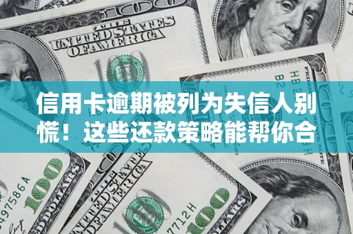 济南信用卡逾期被列为失信人别慌！这些还款策略能帮你合法止损