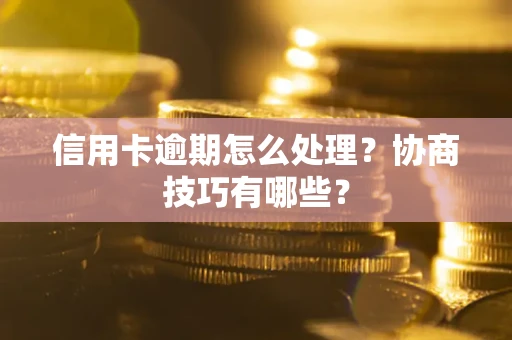 济南信用卡逾期怎么处理？协商技巧有哪些？