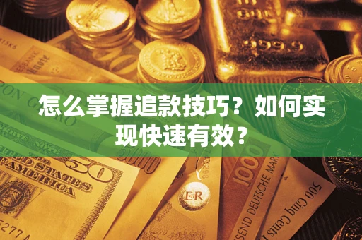济南怎么掌握追款技巧？如何实现快速有效？