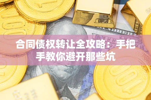 济南合同债权转让全攻略：手把手教你避开那些坑