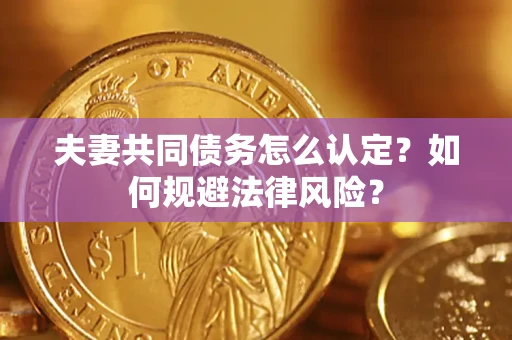济南夫妻共同债务怎么认定？如何规避法律风险？