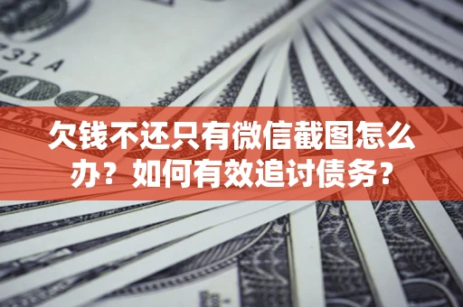 济南欠钱不还只有微信截图怎么办？如何有效追讨债务？