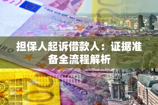济南担保人起诉借款人：证据准备全流程解析