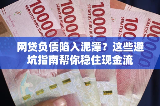 济南网贷负债陷入泥潭？这些避坑指南帮你稳住现金流