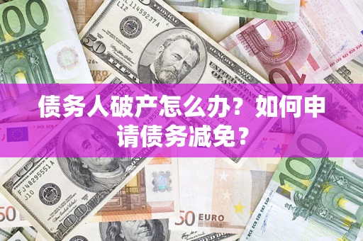 济南债务人破产怎么办？如何申请债务减免？