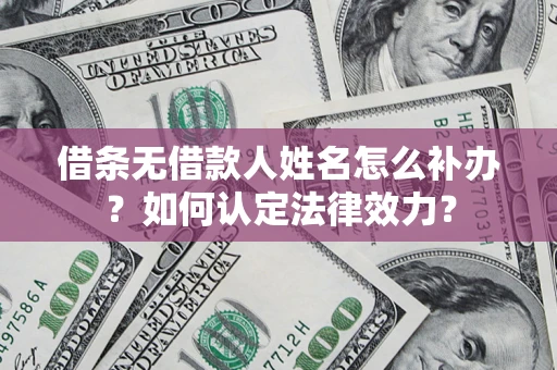 济南借条无借款人姓名怎么补办？如何认定法律效力？