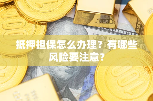 济南抵押担保怎么办理？有哪些风险要注意？