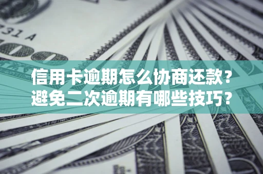济南信用卡逾期怎么协商还款？避免二次逾期有哪些技巧？