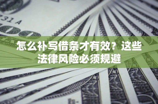 济南怎么补写借条才有效？这些法律风险必须规避