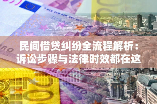 济南民间借贷纠纷全流程解析：诉讼步骤与法律时效都在这儿了