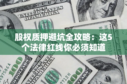 济南股权质押避坑全攻略：这5个法律红线你必须知道
