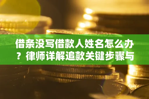 济南借条没写借款人姓名怎么办？律师详解追款关键步骤与证据链构建