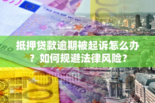 济南抵押贷款逾期被起诉怎么办？如何规避法律风险？