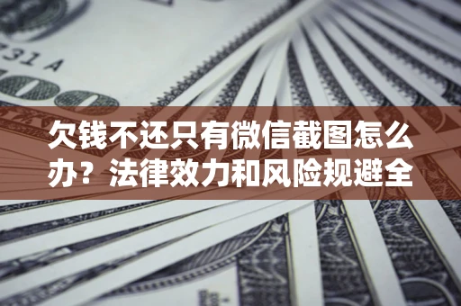 济南欠钱不还只有微信截图怎么办？法律效力和风险规避全解析