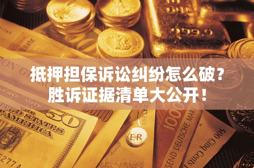 济南抵押担保诉讼纠纷怎么破？胜诉证据清单大公开！